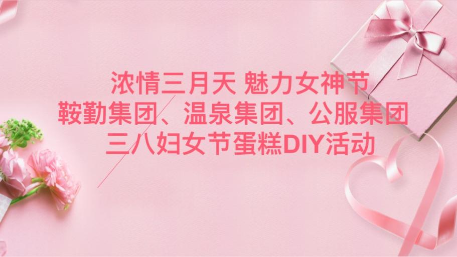 濃情三月天 魅力女神節(jié)—鞍勤集團(tuán)、溫泉集團(tuán)、公服集團(tuán)舉辦“三八”婦女節(jié)蛋糕DIY活動(dòng)